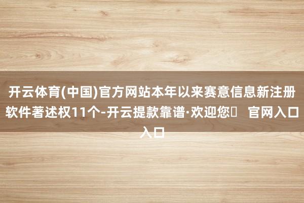 开云体育(中国)官方网站本年以来赛意信息新注册软件著述权11个-开云提款靠谱·欢迎您✅ 官网入口