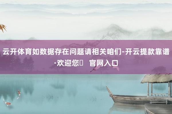 云开体育如数据存在问题请相关咱们-开云提款靠谱·欢迎您✅ 官网入口