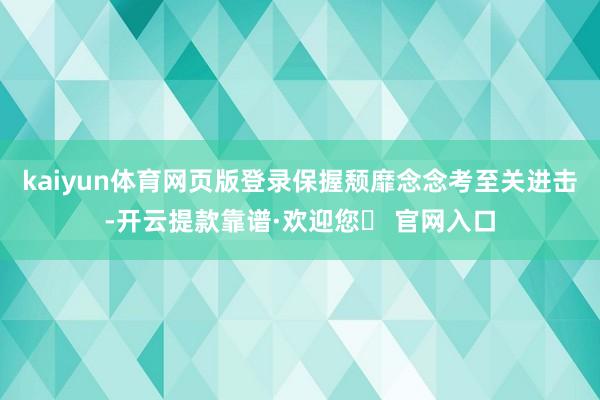 kaiyun体育网页版登录保握颓靡念念考至关进击-开云提款靠谱·欢迎您✅ 官网入口