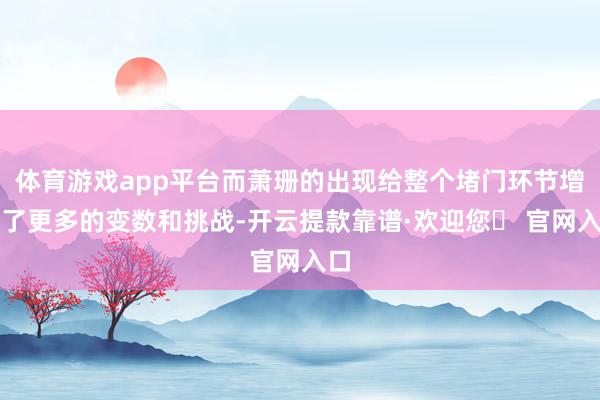 体育游戏app平台而萧珊的出现给整个堵门环节增添了更多的变数和挑战-开云提款靠谱·欢迎您✅ 官网入口