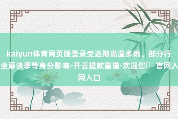 kaiyun体育网页版登录受近期高温多雨、部分行业坐蓐淡季等身分影响-开云提款靠谱·欢迎您✅ 官网入口