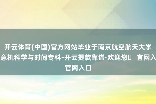 开云体育(中国)官方网站毕业于南京航空航天大学蓄意机科学与时间专科-开云提款靠谱·欢迎您✅ 官网入口