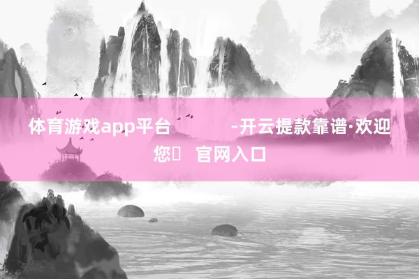 体育游戏app平台            -开云提款靠谱·欢迎您✅ 官网入口