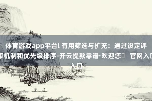 体育游戏app平台l 有用筛选与扩充：通过设定评审机制和优先级排序-开云提款靠谱·欢迎您✅ 官网入口