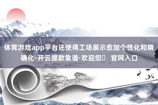 体育游戏app平台还使得工场展示愈加个性化和精确化-开云提款靠谱·欢迎您✅ 官网入口