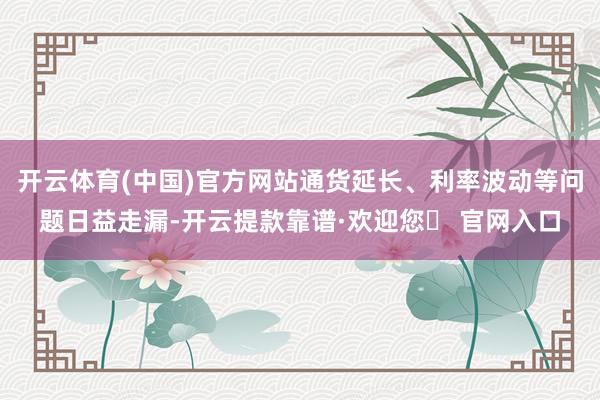 开云体育(中国)官方网站通货延长、利率波动等问题日益走漏-开云提款靠谱·欢迎您✅ 官网入口