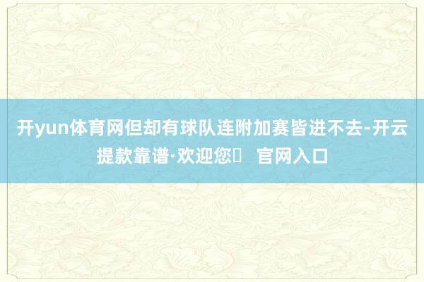 开yun体育网但却有球队连附加赛皆进不去-开云提款靠谱·欢迎您✅ 官网入口