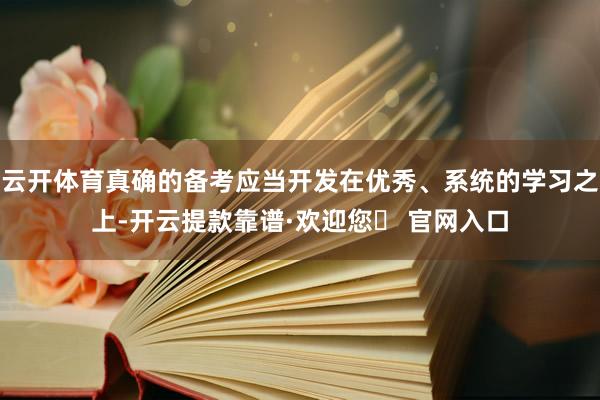 云开体育真确的备考应当开发在优秀、系统的学习之上-开云提款靠谱·欢迎您✅ 官网入口