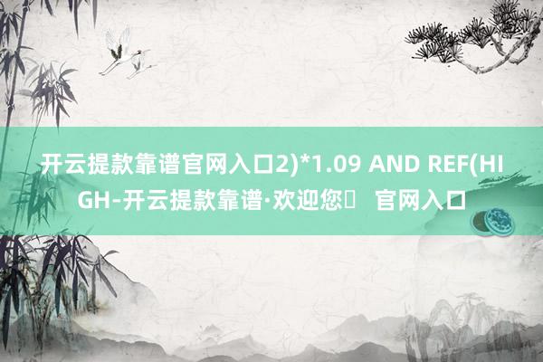 开云提款靠谱官网入口2)*1.09 AND REF(HIGH-开云提款靠谱·欢迎您✅ 官网入口