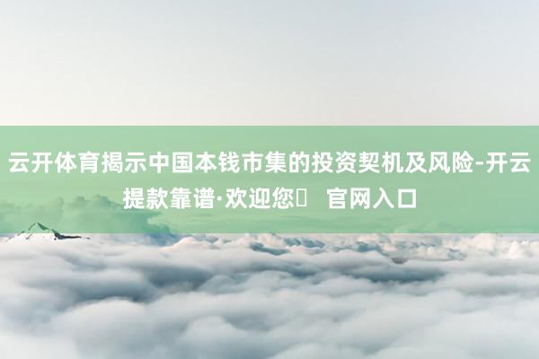 云开体育揭示中国本钱市集的投资契机及风险-开云提款靠谱·欢迎您✅ 官网入口